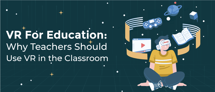 VR For Education: Why Teachers Should Use VR in the Classroom