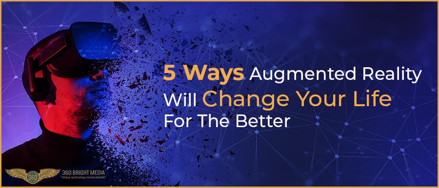 5 Ways Augmented Reality Will Change Your Life For The Better.